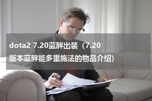 dota2 7.20蓝胖出装（7.20版本蓝胖能多重施法的物品介绍）
