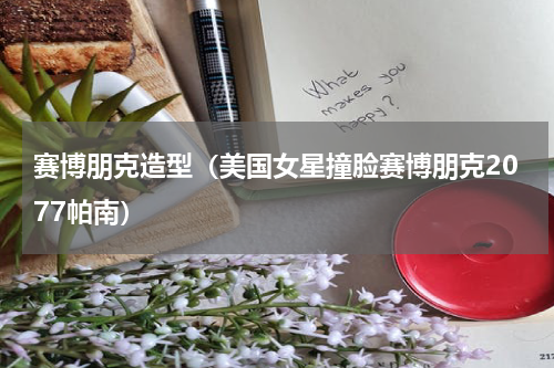 赛博朋克造型（美国女星撞脸赛博朋克2077帕南）