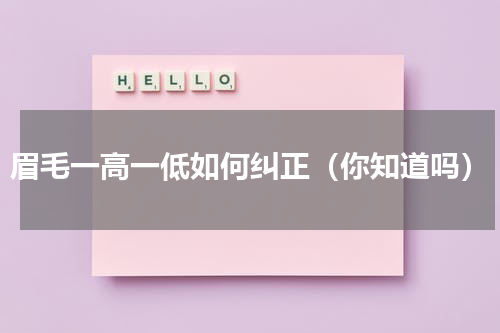 眉毛一高一低如何纠正（你知道吗）