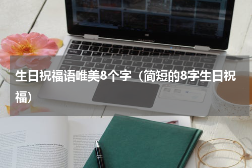 生日祝福语唯美8个字（简短的8字生日祝福）