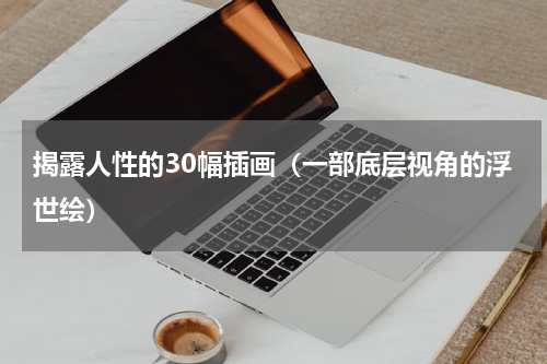 揭露人性的30幅插画（一部底层视角的浮世绘）