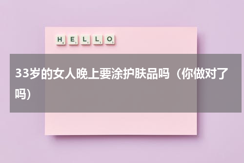 33岁的女人晚上要涂护肤品吗（你做对了吗）