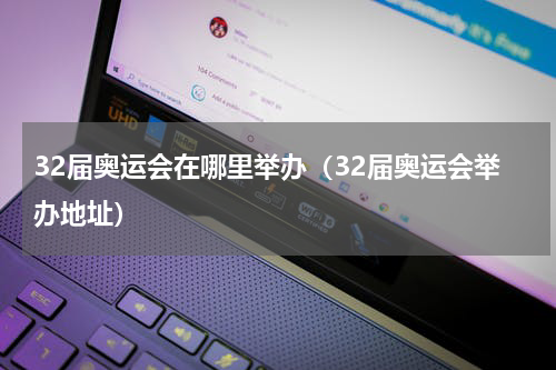 32届奥运会在哪里举办（32届奥运会举办地址）