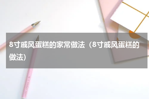 8寸戚风蛋糕的家常做法（8寸戚风蛋糕的做法）
