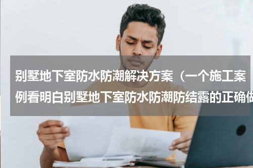别墅地下室防水防潮解决方案（一个施工案例看明白别墅地下室防水防潮防结露的正确做法）