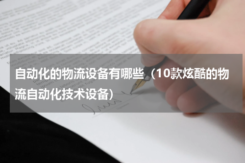 自动化的物流设备有哪些（10款炫酷的物流自动化技术设备）
