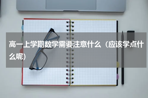高一上学期数学需要注意什么（应该学点什么呢）