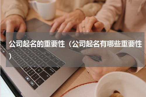 公司起名的重要性（公司起名有哪些重要性）