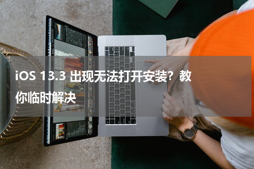 iOS 13.3 出现无法打开安装？教你临时解决