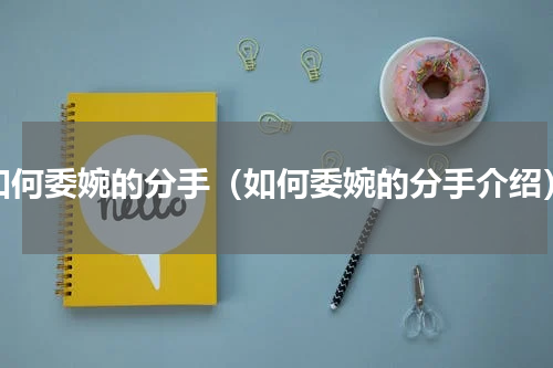 如何委婉的分手（如何委婉的分手介绍）
