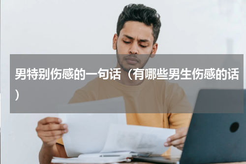 男特别伤感的一句话（有哪些男生伤感的话）