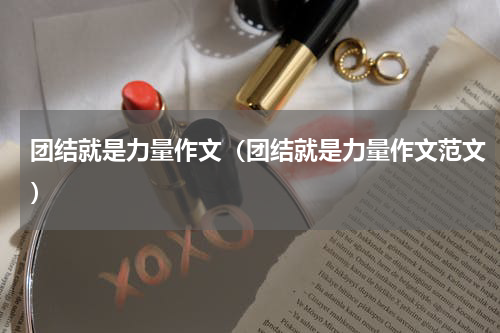 团结就是力量作文（团结就是力量作文范文）