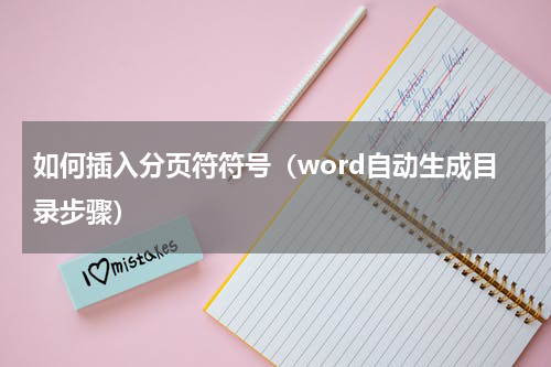 如何插入分页符符号（word自动生成目录步骤）
