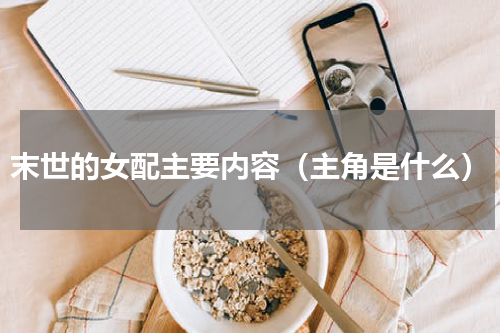 末世的女配主要内容（主角是什么）