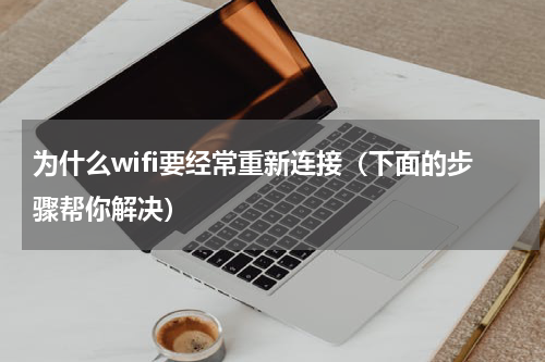 为什么wifi要经常重新连接（下面的步骤帮你解决）