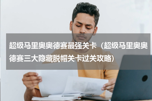 超级马里奥奥德赛最强关卡（超级马里奥奥德赛三大隐藏脱帽关卡过关攻略）