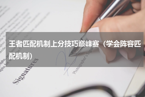 王者匹配机制上分技巧巅峰赛（学会阵容匹配机制）