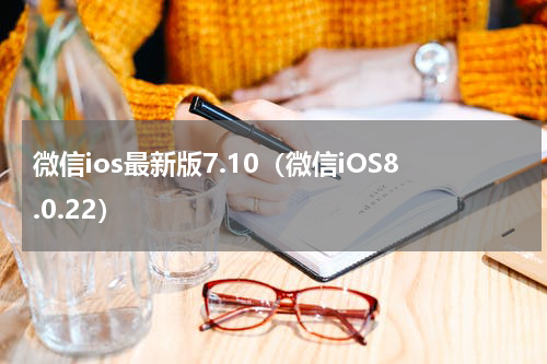 微信ios最新版7.10（微信iOS8.0.22）
