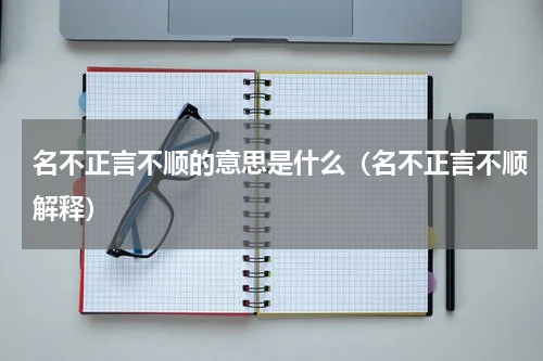 名不正言不顺的意思是什么（名不正言不顺解释）