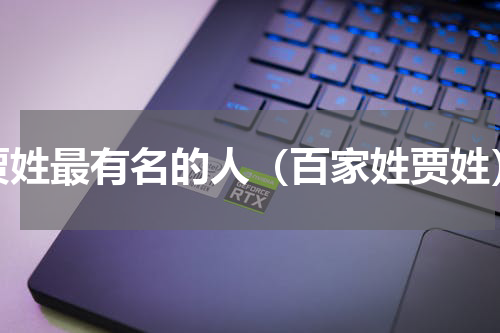 贾姓最有名的人（百家姓贾姓）