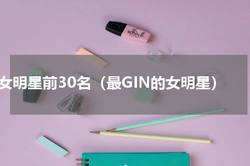 女明星前30名（最GIN的女明星）