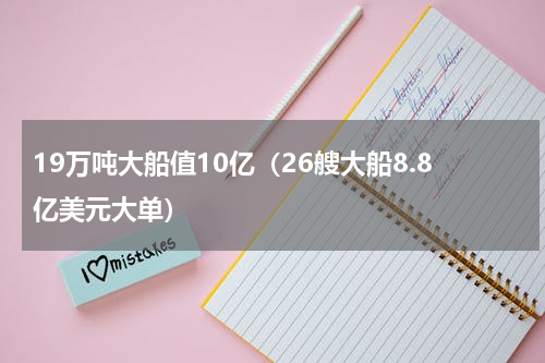 19万吨大船值10亿（26艘大船8.8亿美元大单）