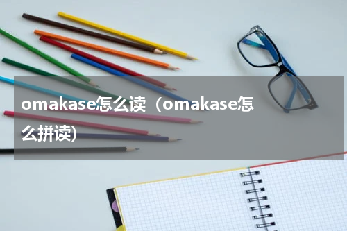 omakase怎么读（omakase怎么拼读）