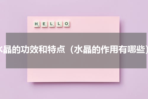 水晶的功效和特点（水晶的作用有哪些）