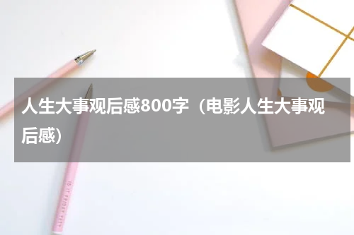 人生大事观后感800字（电影人生大事观后感）