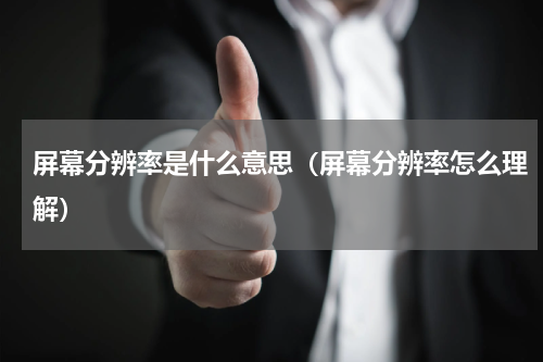 屏幕分辨率是什么意思（屏幕分辨率怎么理解）