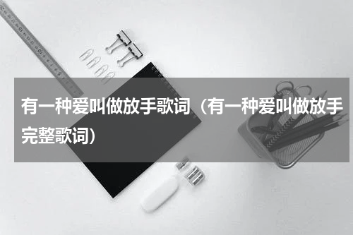 有一种爱叫做放手歌词（有一种爱叫做放手完整歌词）