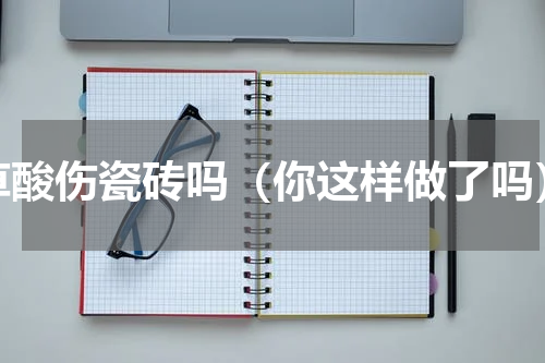 草酸伤瓷砖吗（你这样做了吗）