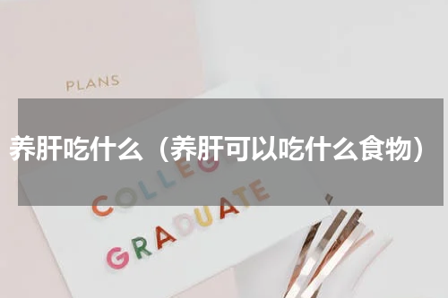 养肝吃什么（养肝可以吃什么食物）