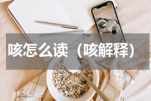 咳怎么读（咳解释）