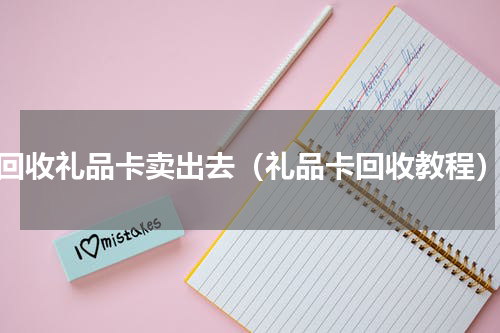 回收礼品卡卖出去（礼品卡回收教程）