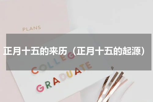 正月十五的来历（正月十五的起源）