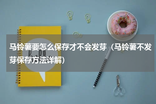 马铃薯要怎么保存才不会发芽（马铃薯不发芽保存方法详解）