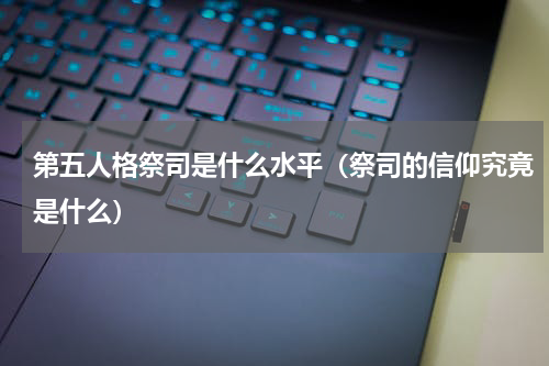 第五人格祭司是什么水平（祭司的信仰究竟是什么）