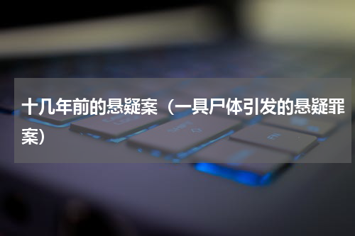 十几年前的悬疑案（一具尸体引发的悬疑罪案）