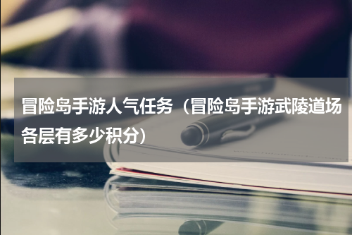 冒险岛手游人气任务（冒险岛手游武陵道场各层有多少积分）