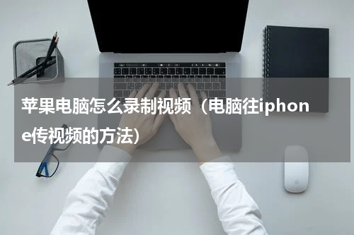 苹果电脑怎么录制视频（电脑往iphone传视频的方法）