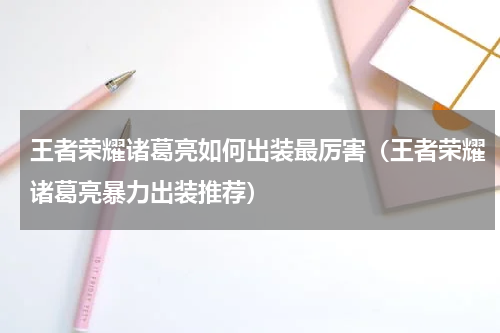 王者荣耀诸葛亮如何出装最厉害（王者荣耀诸葛亮暴力出装推荐）