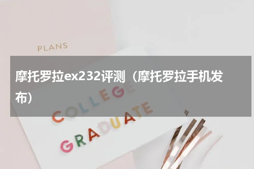 摩托罗拉ex232评测（摩托罗拉手机发布）