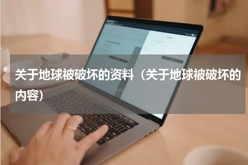 关于地球被破坏的资料（关于地球被破坏的内容）