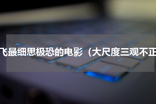 网飞最细思极恐的电影（大尺度三观不正）