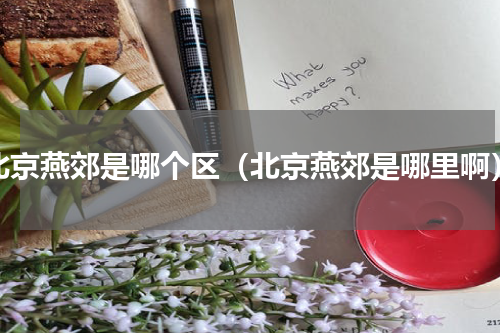 北京燕郊是哪个区（北京燕郊是哪里啊）