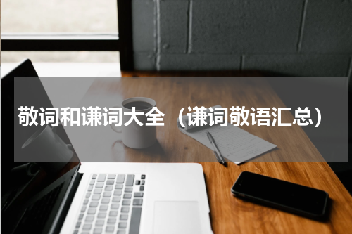 敬词和谦词大全（谦词敬语汇总）