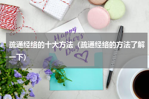疏通经络的十大方法（疏通经络的方法了解一下）