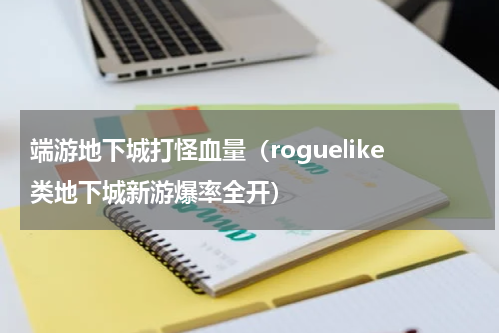 端游地下城打怪血量（roguelike类地下城新游爆率全开）