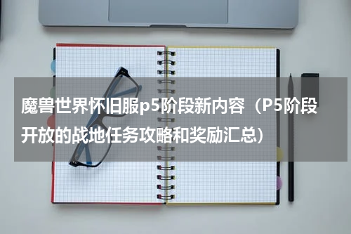魔兽世界怀旧服p5阶段新内容（P5阶段开放的战地任务攻略和奖励汇总）